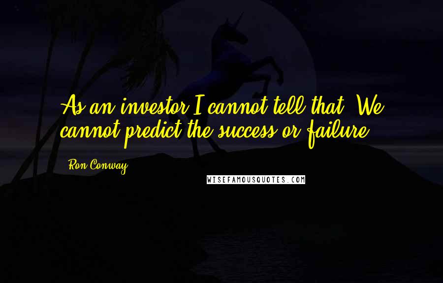 Ron Conway Quotes: As an investor I cannot tell that. We cannot predict the success or failure.