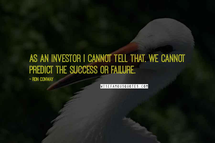 Ron Conway Quotes: As an investor I cannot tell that. We cannot predict the success or failure.