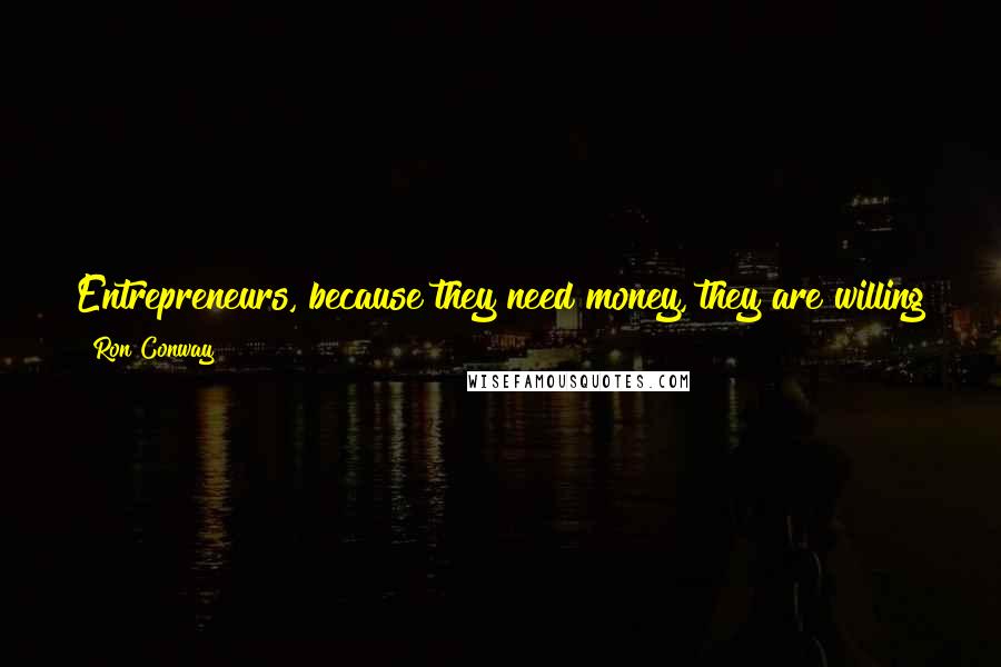 Ron Conway Quotes: Entrepreneurs, because they need money, they are willing to share their crystal ball with someone like me. That's the best thing ever.