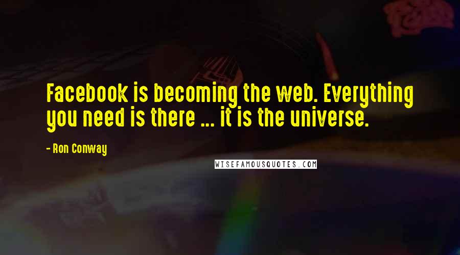 Ron Conway Quotes: Facebook is becoming the web. Everything you need is there ... it is the universe.