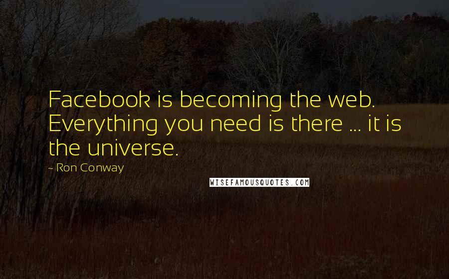 Ron Conway Quotes: Facebook is becoming the web. Everything you need is there ... it is the universe.