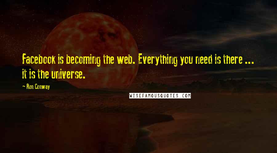 Ron Conway Quotes: Facebook is becoming the web. Everything you need is there ... it is the universe.