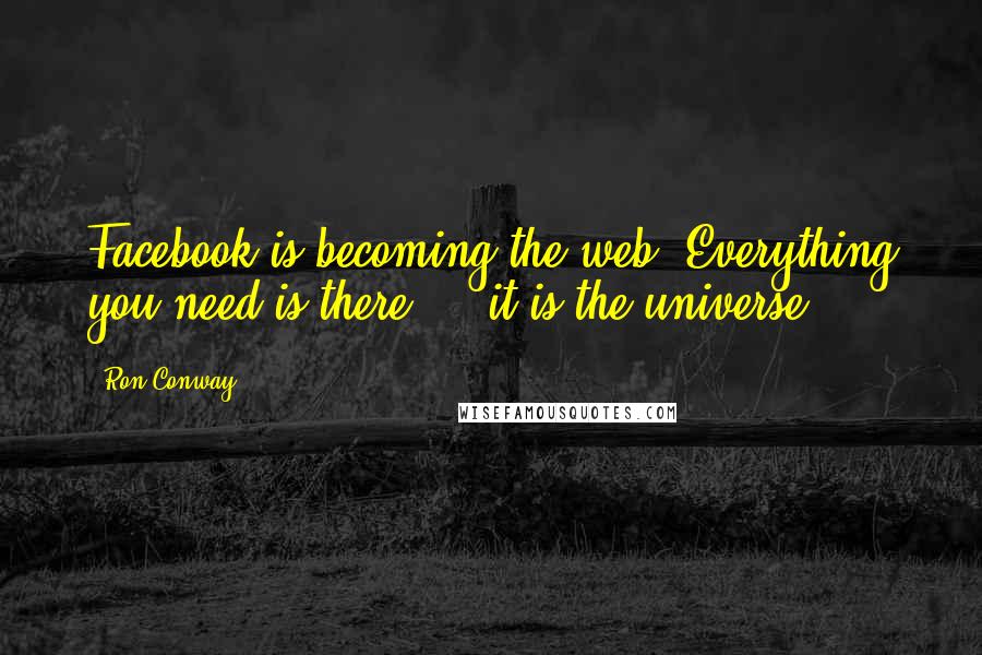 Ron Conway Quotes: Facebook is becoming the web. Everything you need is there ... it is the universe.