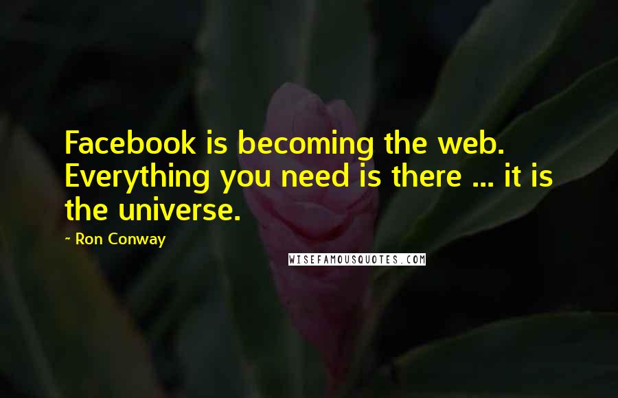 Ron Conway Quotes: Facebook is becoming the web. Everything you need is there ... it is the universe.