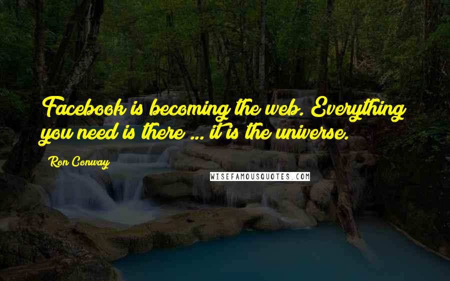 Ron Conway Quotes: Facebook is becoming the web. Everything you need is there ... it is the universe.