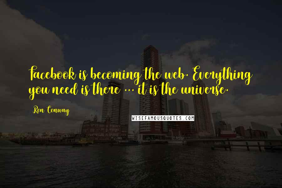 Ron Conway Quotes: Facebook is becoming the web. Everything you need is there ... it is the universe.