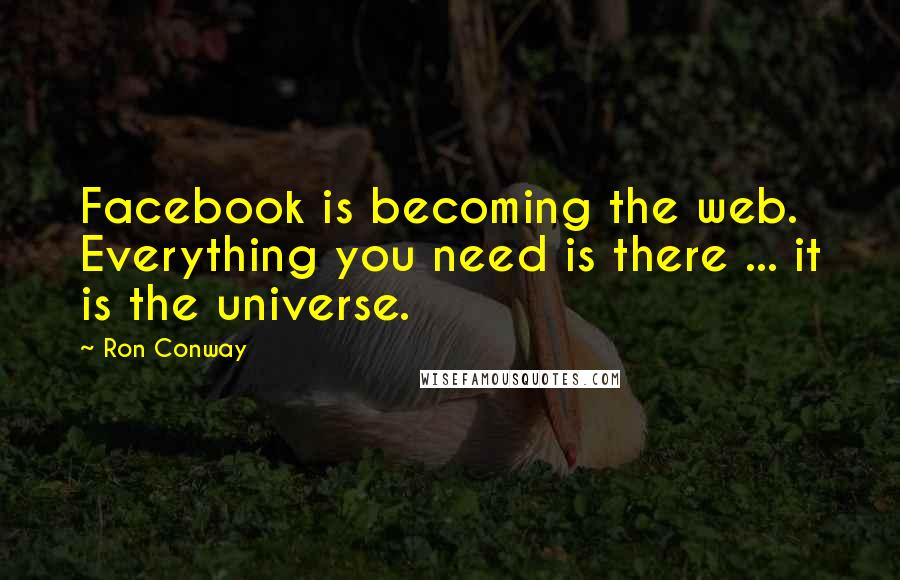 Ron Conway Quotes: Facebook is becoming the web. Everything you need is there ... it is the universe.