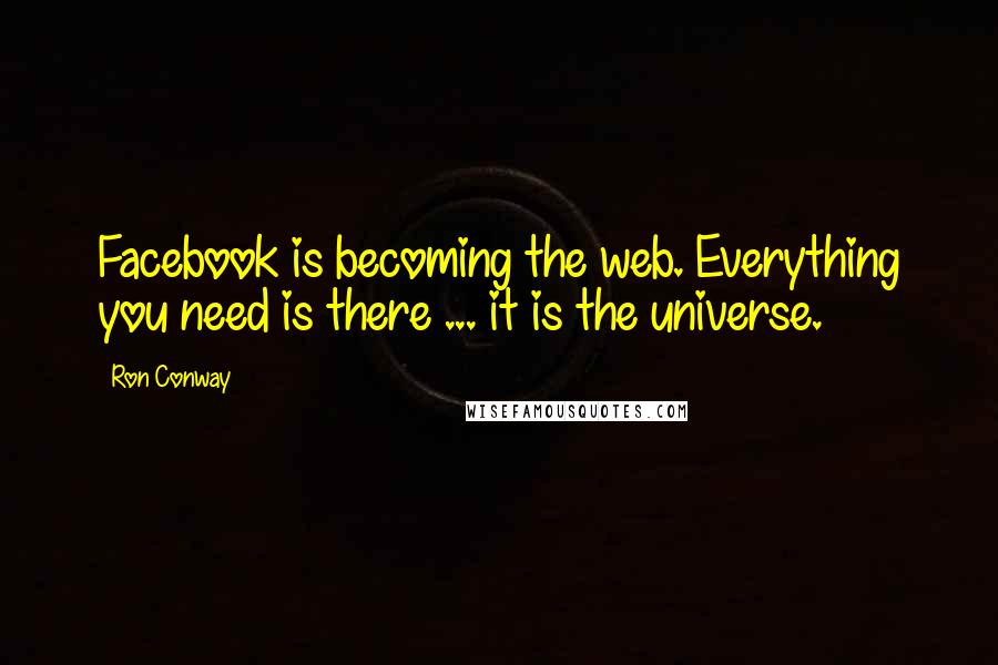 Ron Conway Quotes: Facebook is becoming the web. Everything you need is there ... it is the universe.