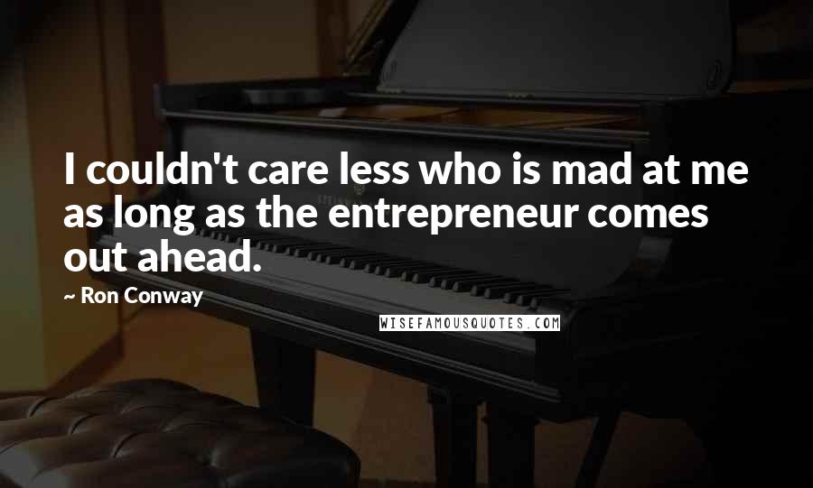 Ron Conway Quotes: I couldn't care less who is mad at me as long as the entrepreneur comes out ahead.