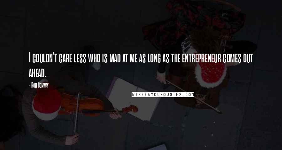 Ron Conway Quotes: I couldn't care less who is mad at me as long as the entrepreneur comes out ahead.