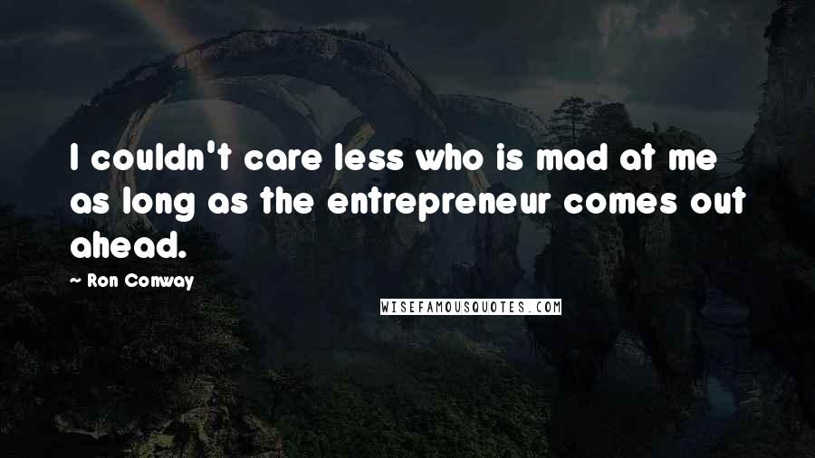 Ron Conway Quotes: I couldn't care less who is mad at me as long as the entrepreneur comes out ahead.