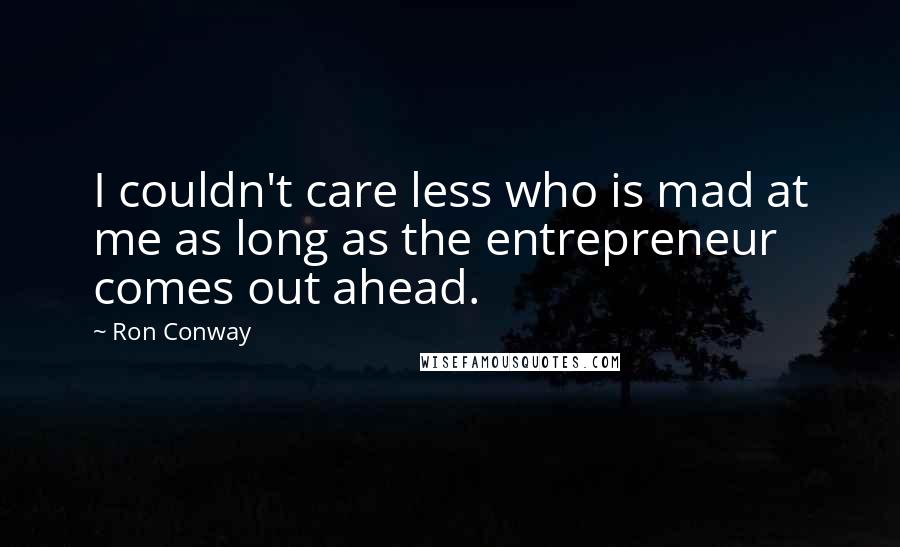 Ron Conway Quotes: I couldn't care less who is mad at me as long as the entrepreneur comes out ahead.