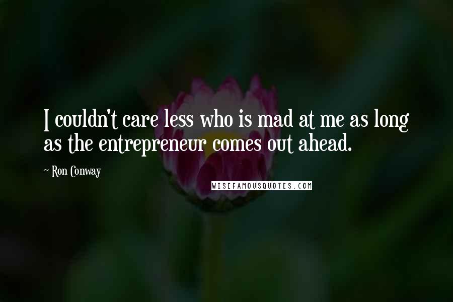 Ron Conway Quotes: I couldn't care less who is mad at me as long as the entrepreneur comes out ahead.