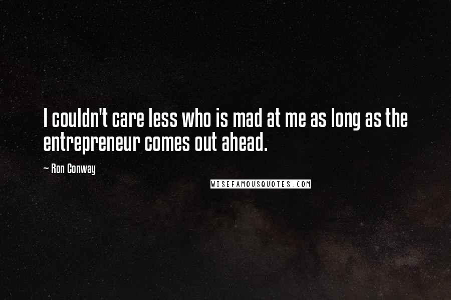 Ron Conway Quotes: I couldn't care less who is mad at me as long as the entrepreneur comes out ahead.