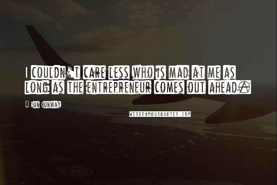 Ron Conway Quotes: I couldn't care less who is mad at me as long as the entrepreneur comes out ahead.