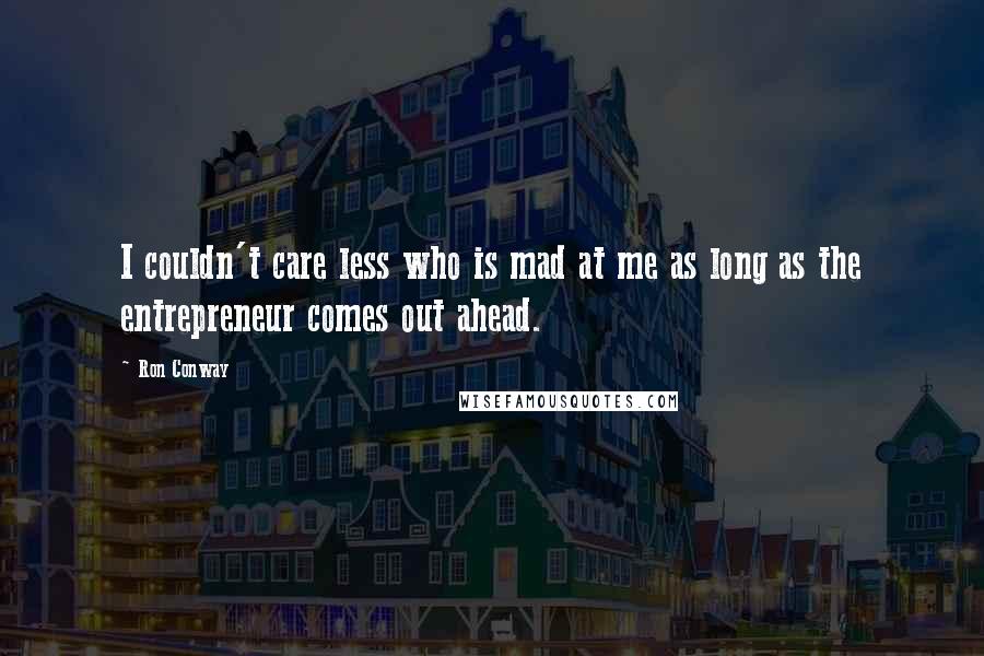 Ron Conway Quotes: I couldn't care less who is mad at me as long as the entrepreneur comes out ahead.