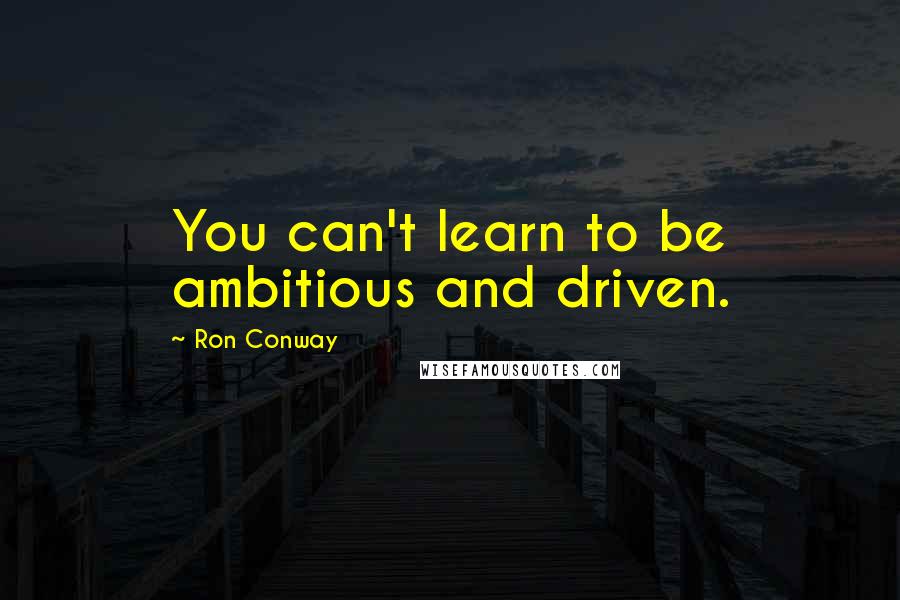 Ron Conway Quotes: You can't learn to be ambitious and driven.