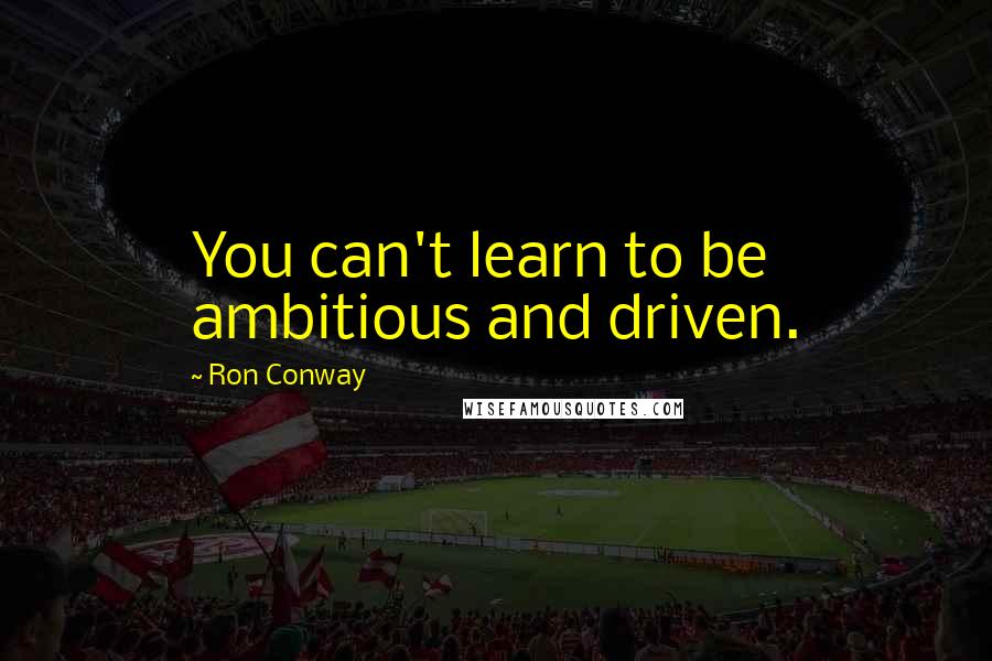 Ron Conway Quotes: You can't learn to be ambitious and driven.