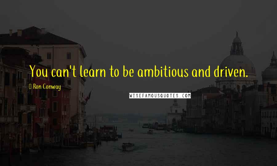 Ron Conway Quotes: You can't learn to be ambitious and driven.