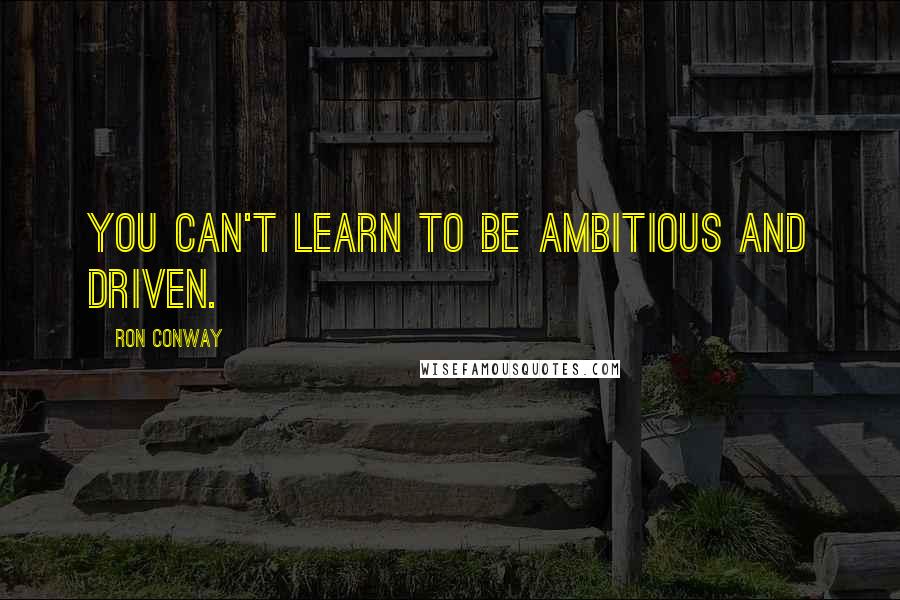 Ron Conway Quotes: You can't learn to be ambitious and driven.