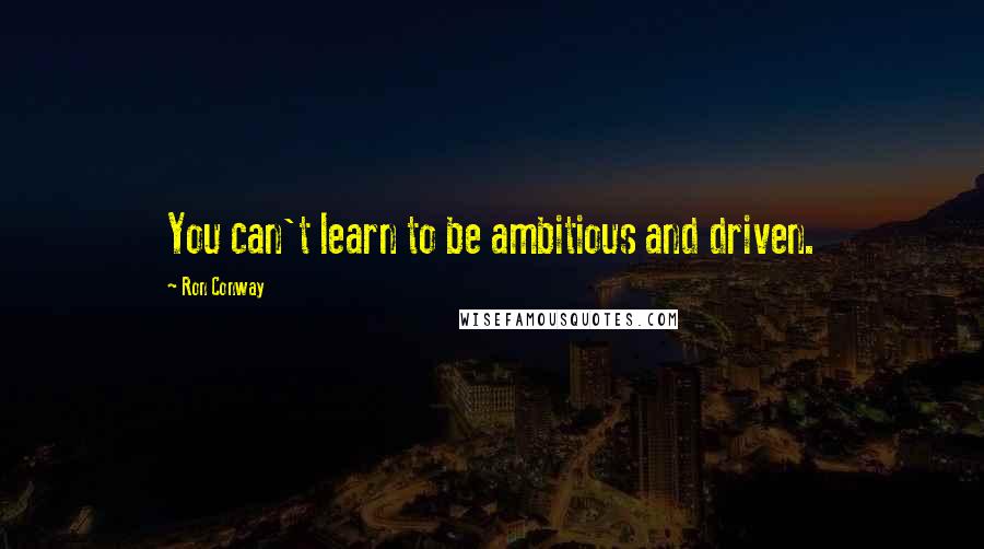 Ron Conway Quotes: You can't learn to be ambitious and driven.