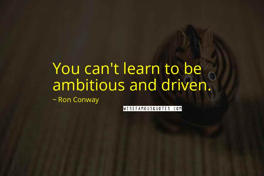 Ron Conway Quotes: You can't learn to be ambitious and driven.