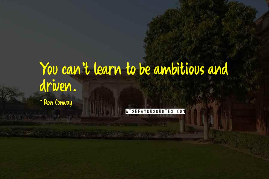 Ron Conway Quotes: You can't learn to be ambitious and driven.