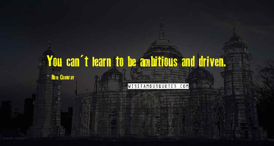 Ron Conway Quotes: You can't learn to be ambitious and driven.