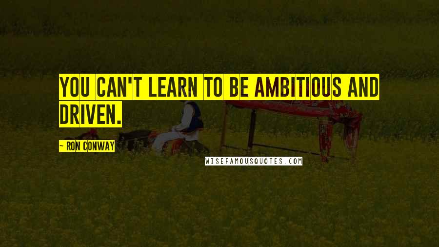 Ron Conway Quotes: You can't learn to be ambitious and driven.