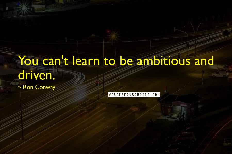 Ron Conway Quotes: You can't learn to be ambitious and driven.