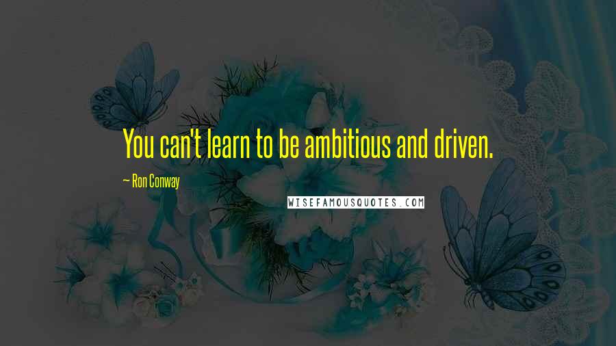 Ron Conway Quotes: You can't learn to be ambitious and driven.