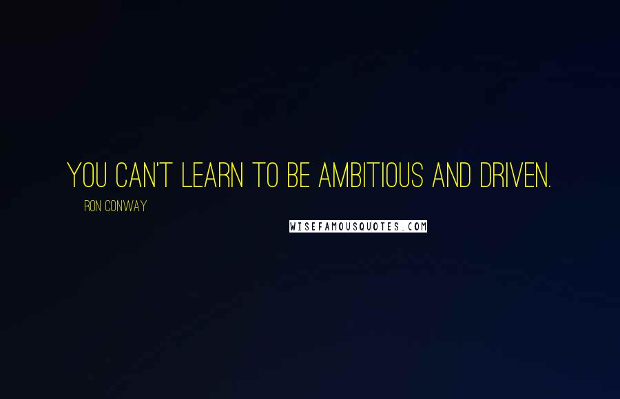 Ron Conway Quotes: You can't learn to be ambitious and driven.