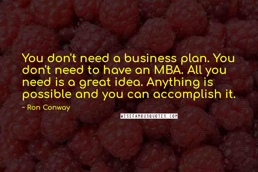 Ron Conway Quotes: You don't need a business plan. You don't need to have an MBA. All you need is a great idea. Anything is possible and you can accomplish it.