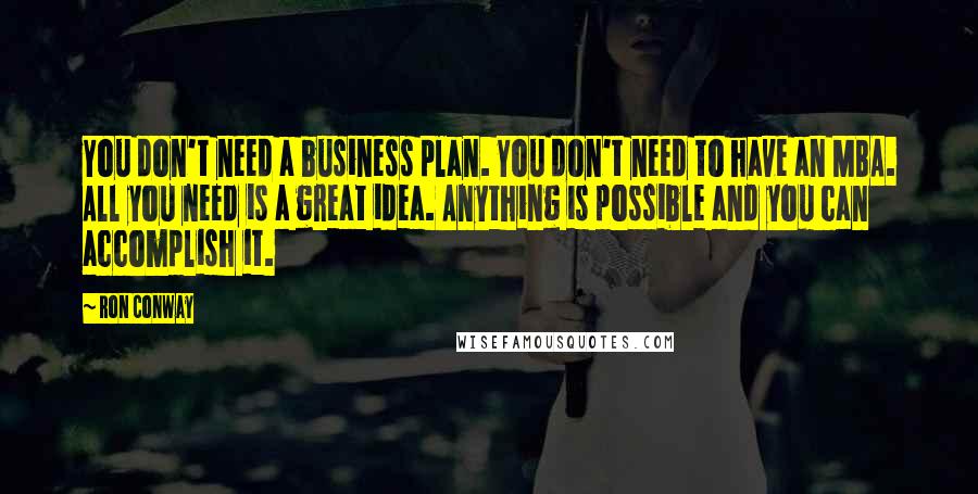 Ron Conway Quotes: You don't need a business plan. You don't need to have an MBA. All you need is a great idea. Anything is possible and you can accomplish it.