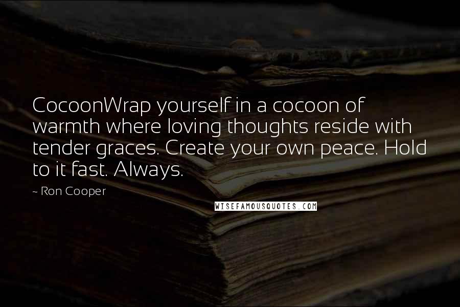 Ron Cooper Quotes: CocoonWrap yourself in a cocoon of warmth where loving thoughts reside with tender graces. Create your own peace. Hold to it fast. Always.