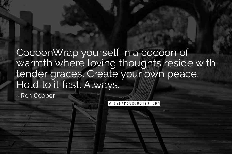 Ron Cooper Quotes: CocoonWrap yourself in a cocoon of warmth where loving thoughts reside with tender graces. Create your own peace. Hold to it fast. Always.