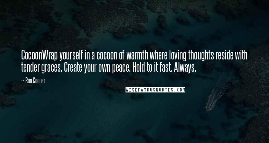 Ron Cooper Quotes: CocoonWrap yourself in a cocoon of warmth where loving thoughts reside with tender graces. Create your own peace. Hold to it fast. Always.