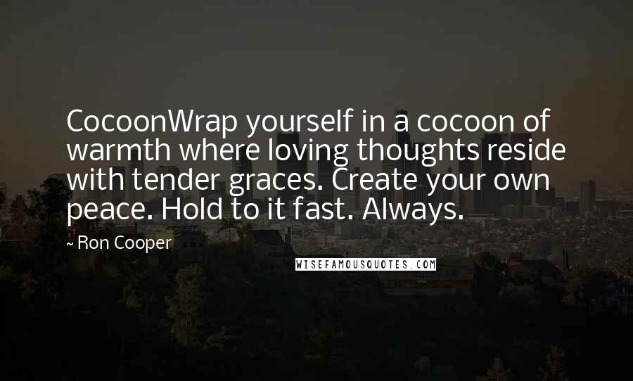 Ron Cooper Quotes: CocoonWrap yourself in a cocoon of warmth where loving thoughts reside with tender graces. Create your own peace. Hold to it fast. Always.