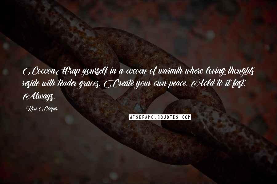 Ron Cooper Quotes: CocoonWrap yourself in a cocoon of warmth where loving thoughts reside with tender graces. Create your own peace. Hold to it fast. Always.