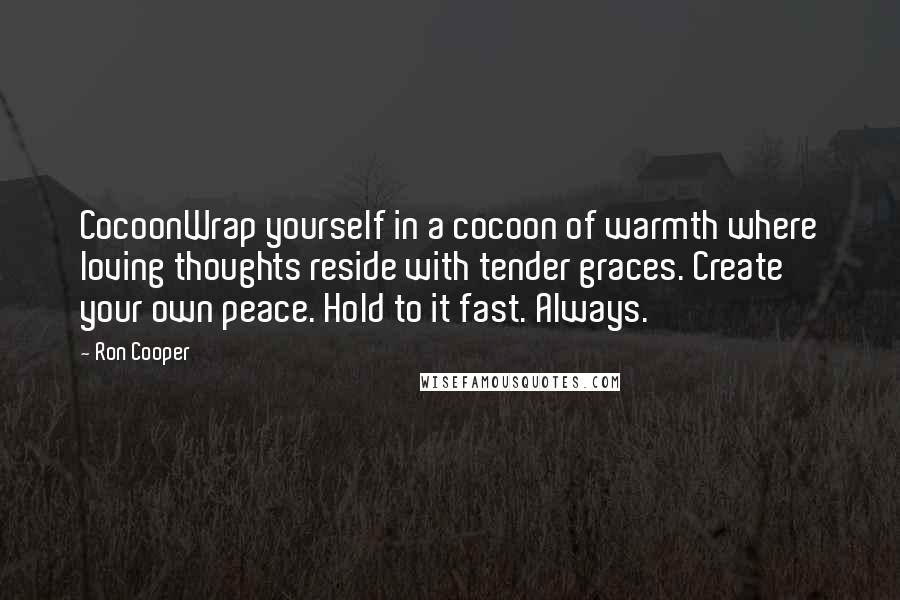 Ron Cooper Quotes: CocoonWrap yourself in a cocoon of warmth where loving thoughts reside with tender graces. Create your own peace. Hold to it fast. Always.