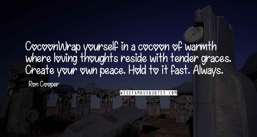 Ron Cooper Quotes: CocoonWrap yourself in a cocoon of warmth where loving thoughts reside with tender graces. Create your own peace. Hold to it fast. Always.