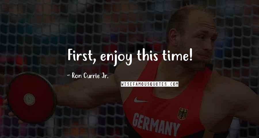 Ron Currie Jr. Quotes: First, enjoy this time!