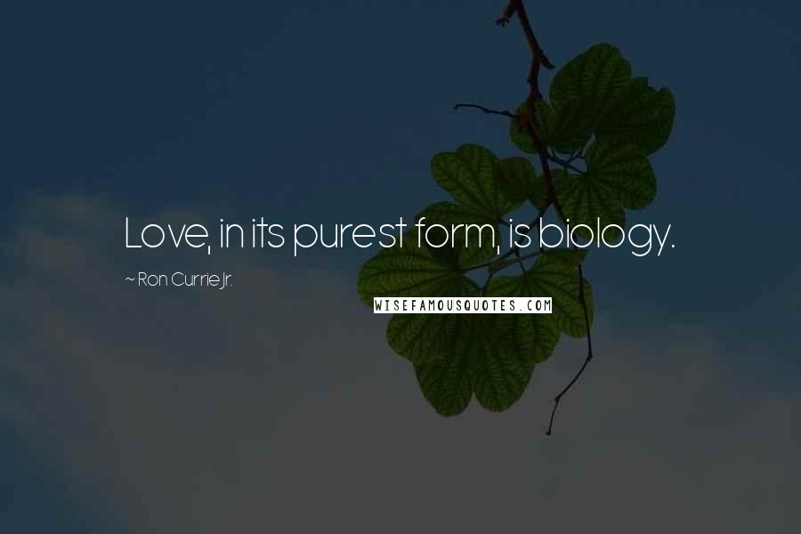 Ron Currie Jr. Quotes: Love, in its purest form, is biology.