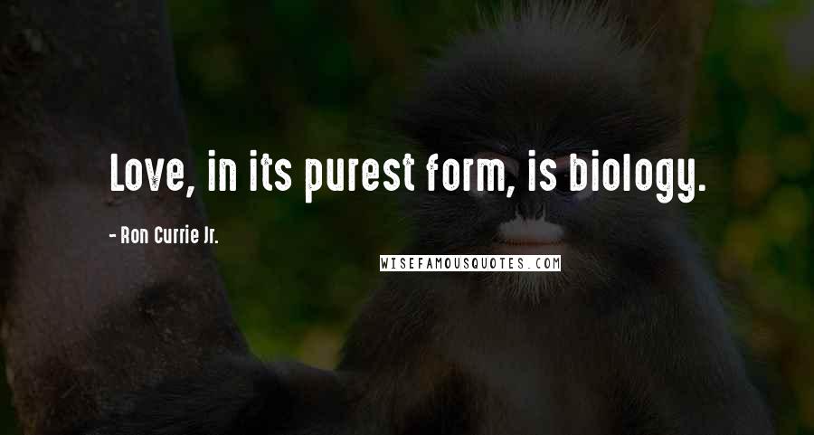 Ron Currie Jr. Quotes: Love, in its purest form, is biology.