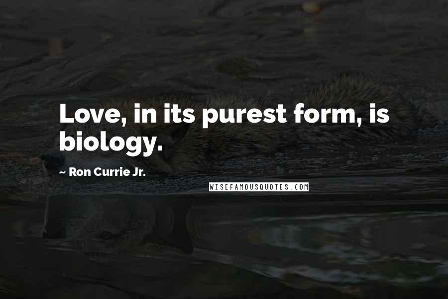 Ron Currie Jr. Quotes: Love, in its purest form, is biology.