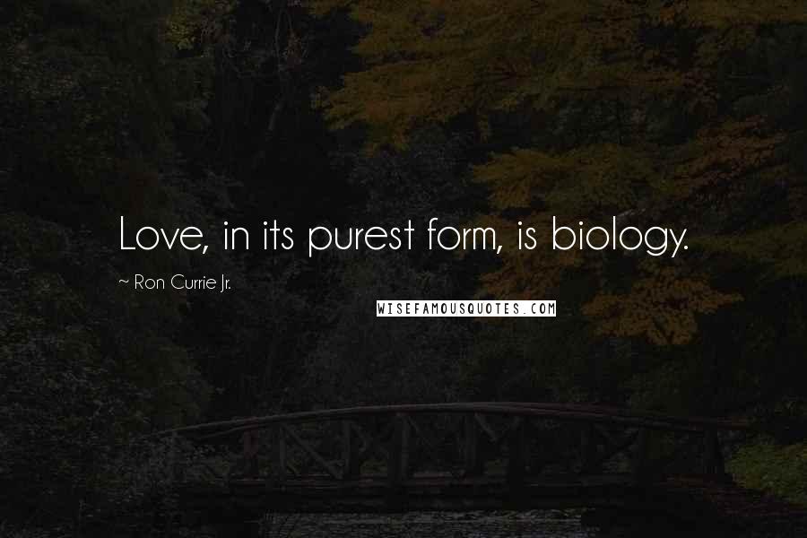 Ron Currie Jr. Quotes: Love, in its purest form, is biology.