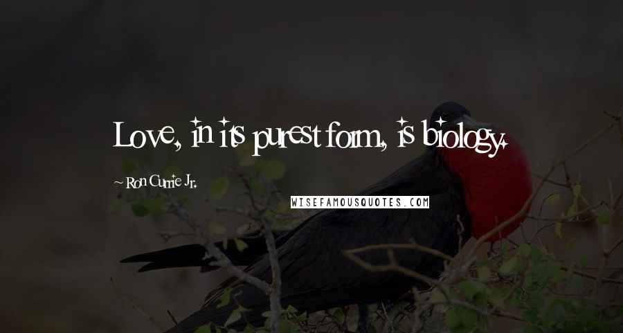 Ron Currie Jr. Quotes: Love, in its purest form, is biology.