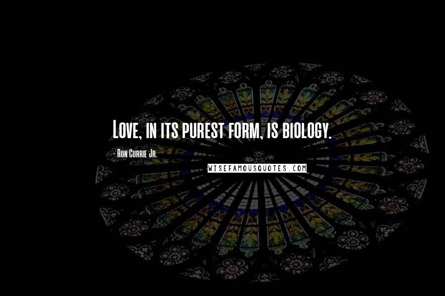 Ron Currie Jr. Quotes: Love, in its purest form, is biology.