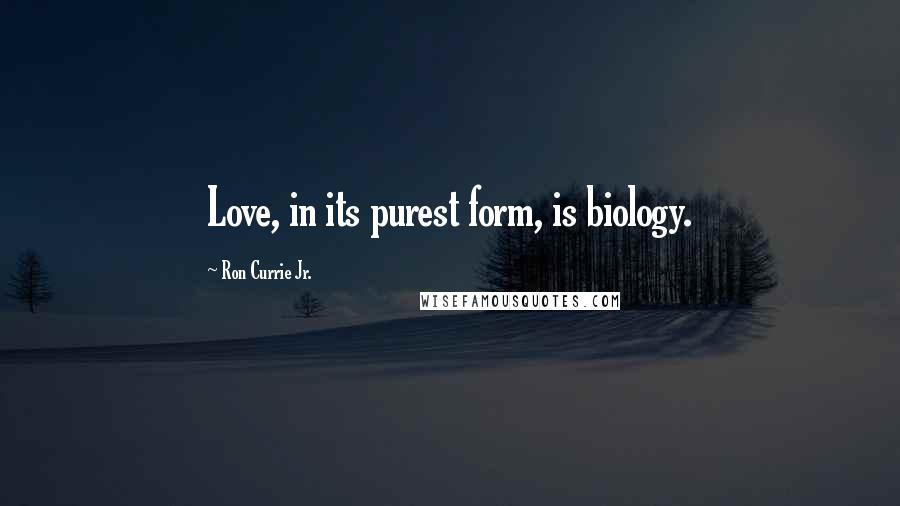 Ron Currie Jr. Quotes: Love, in its purest form, is biology.