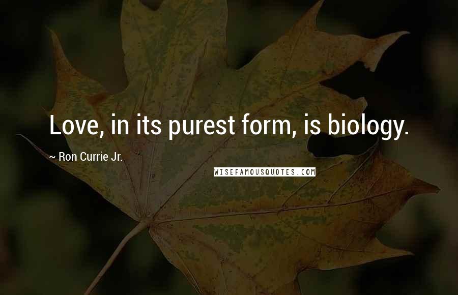 Ron Currie Jr. Quotes: Love, in its purest form, is biology.